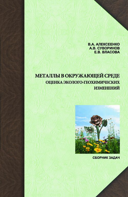 В.А. Алексеенко, А.В. Суворина, Е.В. Власова. Металлы в окружающей среде: оценка эколого-геохимических изменений: сборник задач.