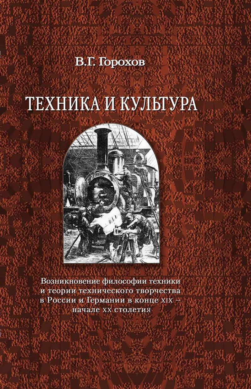 Горохов В.Г. Техника и культура: возникновение философии техники и теории технического творчества в России и Германии в конце XIX – начале XX столетия