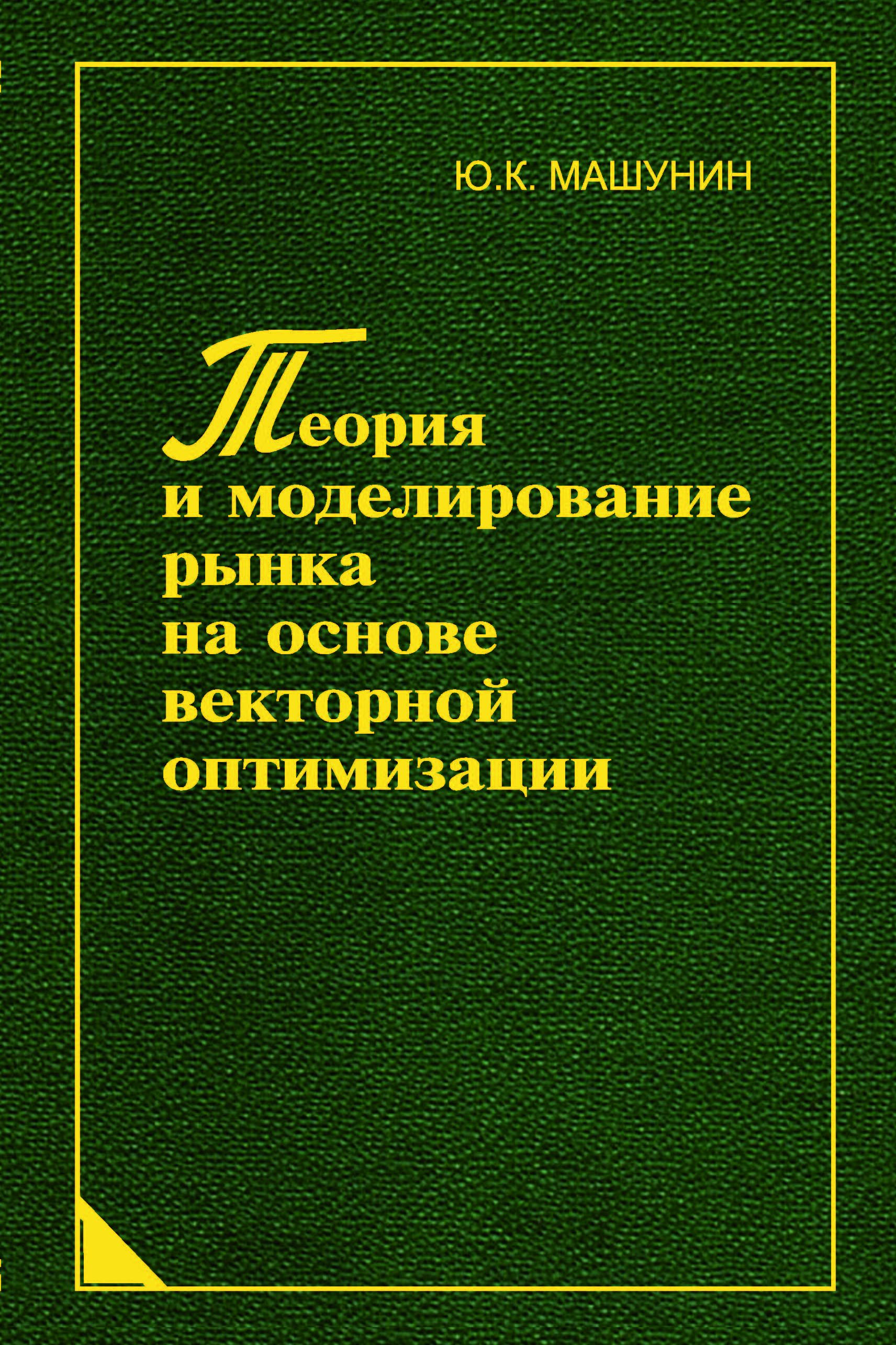 Теория и моделирование рынка на основе векторной оптимизации / Ю.К. Машунин.